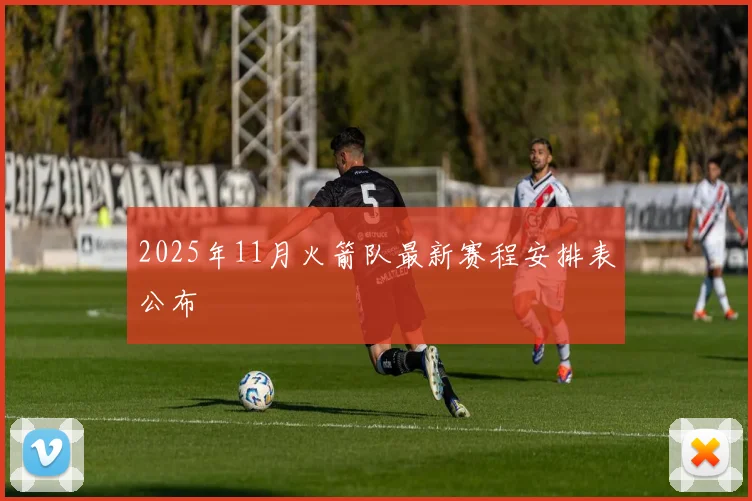 2025年11月火箭队最新赛程安排表公布